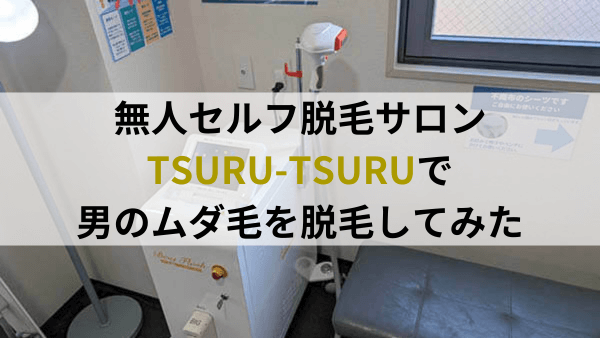 【メンズ必見】無人セルフ脱毛サロンTSURU-TSURUで、男のムダ毛を脱毛してみた